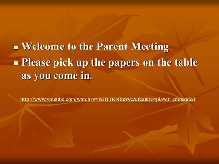 Welcome to the Parent Meeting Welcome to the Parent Meeting Please pick up the papers on the table as you come in. Please pick up the papers on the table.