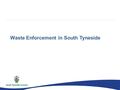 Waste Enforcement in South Tyneside. What is Enforcement Its a way of changing bad behaviour to good behaviour It is not an exercise to prosecute as many.