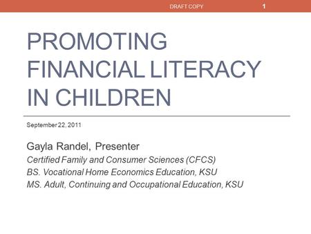 PROMOTING FINANCIAL LITERACY IN CHILDREN September 22, 2011 Gayla Randel, Presenter Certified Family and Consumer Sciences (CFCS) BS. Vocational Home Economics.