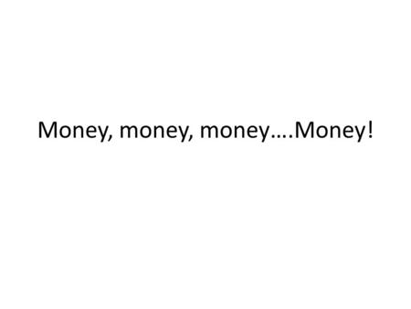 Money, money, money….Money!. Money makes the world go round… Money is anything that serves as a medium of exchange…so if you “buy” your friends twinkie.