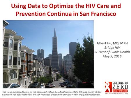 Using Data to Optimize the HIV Care and Prevention Continua in San Francisco The views expressed herein do not necessarily reflect the official policies.