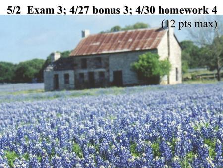 5/2 Exam 3; 4/27 bonus 3; 4/30 homework 4 (12 pts max)