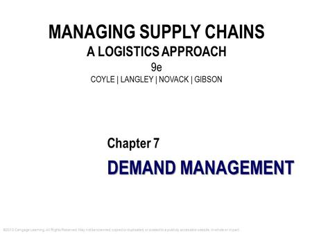 Chapter 7 DEMAND MANAGEMENT MANAGING SUPPLY CHAINS A LOGISTICS APPROACH 9e COYLE | LANGLEY | NOVACK | GIBSON ©2013 Cengage Learning. All Rights Reserved.