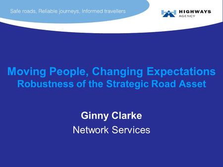 Moving People, Changing Expectations Robustness of the Strategic Road Asset Ginny Clarke Network Services.