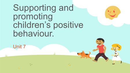 Supporting and promoting children’s positive behaviour. Unit 7.