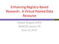 Enhancing Registry-Based Research: A Virtual Pooled Data Resource Dennis Deapen, DrPH NAACCR, Austin, TX June 13, 2013 1.