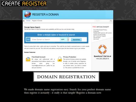 We made domain name registration easy. Search for your perfect domain name then register it instantly - it really is that simple! Register a domain now.