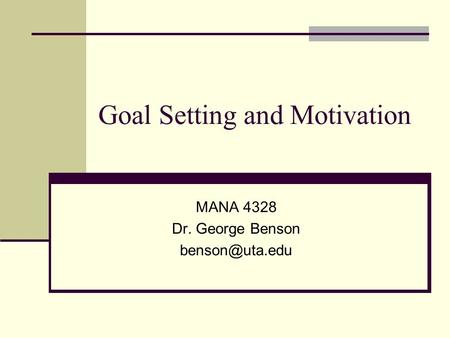 Goal Setting and Motivation MANA 4328 Dr. George Benson