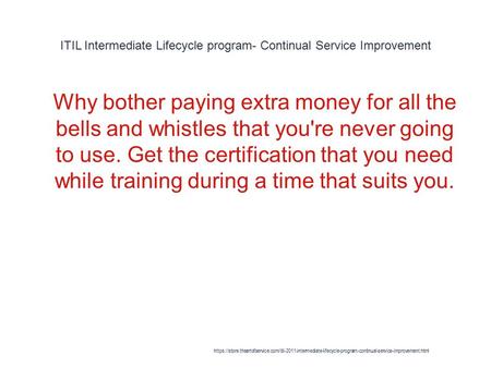 ITIL Intermediate Lifecycle program- Continual Service Improvement 1 Why bother paying extra money for all the bells and whistles that you're never going.