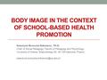 BODY IMAGE IN THE CONTEXT OF SCHOOL-BASED HEALTH PROMOTION Katarzyna Borzucka-Sitkiewicz, Ph.D. Chair of Social Pedagogy, Faculty of Pedagogy and Psychology,