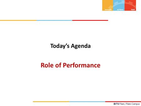 BITS Pilani, Pilani Campus Today’s Agenda Role of Performance.