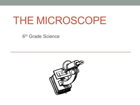 The Microscope 6th Grade Science.