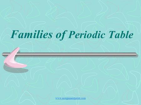 Families of Periodic Table www.assignmentpoint.com.