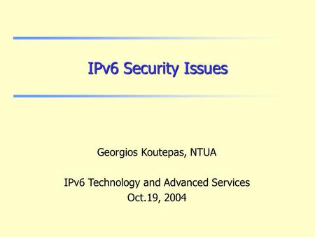 IPv6 Security Issues Georgios Koutepas, NTUA IPv6 Technology and Advanced Services Oct.19, 2004.