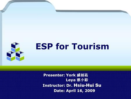 ESP for Tourism Presenter: York 戚禎祐 Leya 蔡小鈴 Instructor: Dr. Hsiu-Hui Su Date: April 16, 2009.