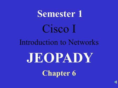 Cisco I Introduction to Networks Semester 1 Chapter 6 JEOPADY.