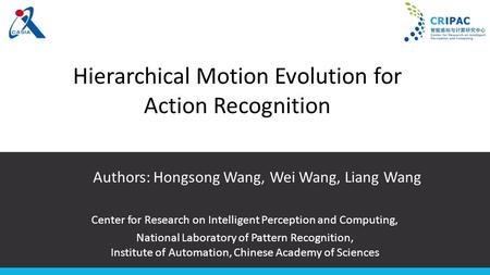 Hierarchical Motion Evolution for Action Recognition Authors: Hongsong Wang, Wei Wang, Liang Wang Center for Research on Intelligent Perception and Computing,