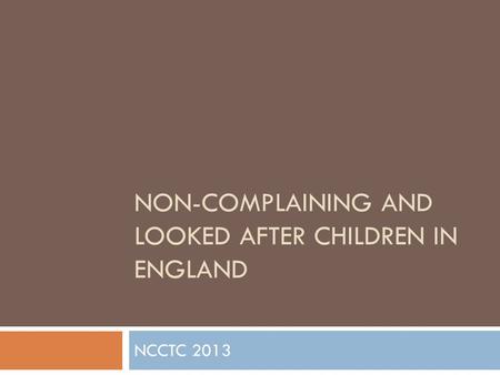 NON-COMPLAINING AND LOOKED AFTER CHILDREN IN ENGLAND NCCTC 2013.