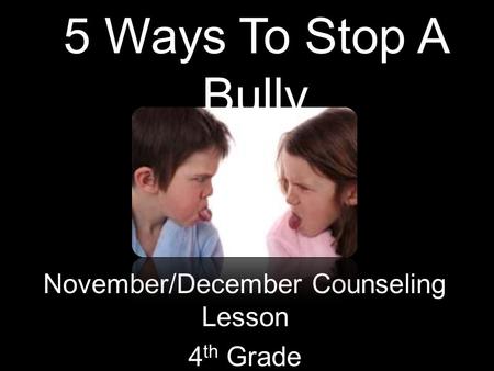 5 Ways To Stop A Bully November/December Counseling Lesson 4 th Grade.