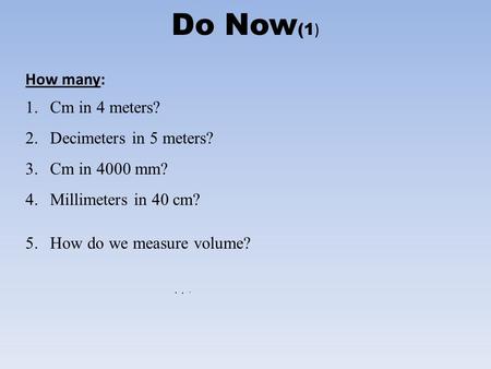 Do Now(1) How many: Cm in 4 meters? Decimeters in 5 meters?