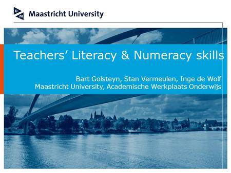 Teachers’ Literacy & Numeracy skills Bart Golsteyn, Stan Vermeulen, Inge de Wolf Maastricht University, Academische Werkplaats Onderwijs.