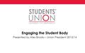 Engaging the Student Body Presented by Alex Brooks – Union President 2013/14.