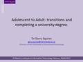 Adolescent to Adult: transitions and completing a university degree. Dr Garry Squires Director of the Doctorate in Educational.