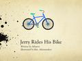 Jerry Rides His Bike Written by Atharva Illustrated by Mrs. Athanasakos.