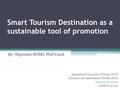 Smart Tourism Destination as a sustainable tool of promotion By: Shpresim DOMI, PhD Cand. Agricultural University of Tirana (AUT) Economy and Agribusiness.