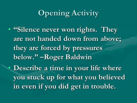 Opening Activity “Silence never won rights. They are not handed down from above; they are forced by pressures below.” –Roger Baldwin“Silence never won.