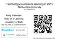 Technology to enhance learning in 2015 Northumbria University 21 st April 2010 Andy Ramsden Head of e-Learning University of Bath