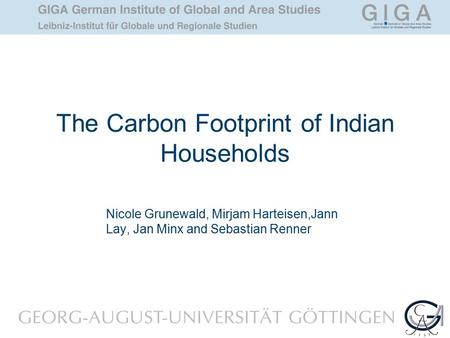 The Carbon Footprint of Indian Households Nicole Grunewald, Mirjam Harteisen,Jann Lay, Jan Minx and Sebastian Renner.