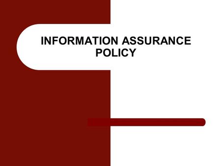 INFORMATION ASSURANCE POLICY. Information Assurance Information operations that protect and defend information and information systems by ensuring their.