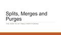 Splits, Merges and Purges THE HOW TO OF TABLE PARTITIONING.