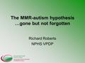 The MMR-autism hypothesis …gone but not forgotten Richard Roberts NPHS VPDP.