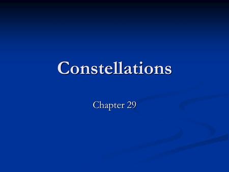 Constellations Chapter 29. Stars in the Sky 88 Constellations 88 Constellations Group stars together to make it easier to find individual stars Group.