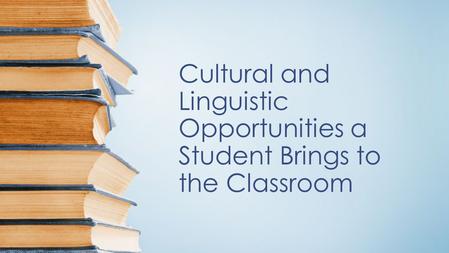 Cultural and Linguistic Opportunities a Student Brings to the Classroom.