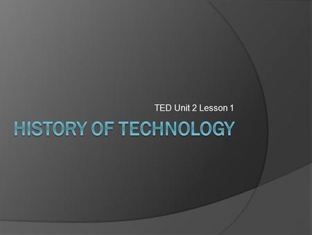 TED Unit 2 Lesson 1. BIG IDEA: QUESTIONS TO PONDER…  When did technology begin?  What were the first inventions?  How did technology impact humans?