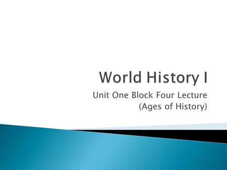 Unit One Block Four Lecture (Ages of History) Click me.