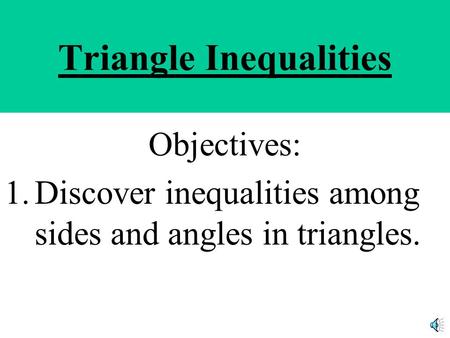 Triangle Inequalities Objectives: 1.Discover inequalities among sides and angles in triangles.