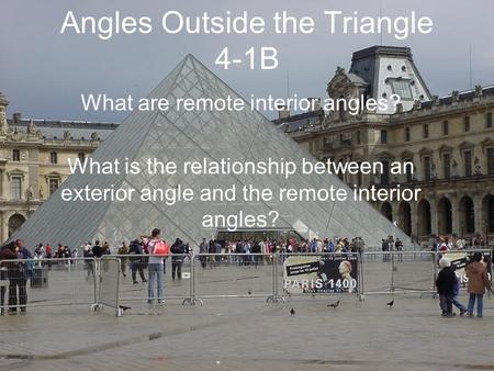 Angles Outside the Triangle 4-1B What are remote interior angles? What is the relationship between an exterior angle and the remote interior angles?