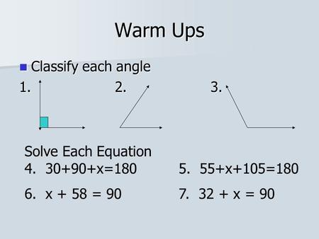 Warm Ups Classify each angle Classify each angle 1.2. 3. Solve Each Equation 4. 30+90+x=180 5. 55+x+105=180 6. x + 58 = 90 7. 32 + x = 90.