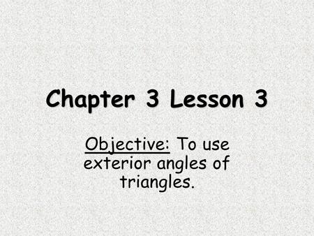 Chapter 3 Lesson 3 Objective: To use exterior angles of triangles.