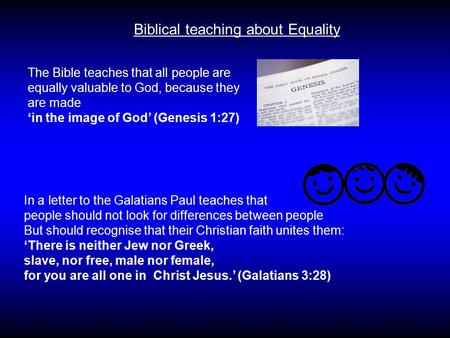 Biblical teaching about Equality The Bible teaches that all people are equally valuable to God, because they are made ‘in the image of God’ (Genesis 1:27)