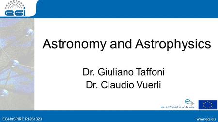 Www.egi.euEGI-InSPIRE RI-261323 www.egi.eu EGI-InSPIRE RI-261323 Astronomy and Astrophysics Dr. Giuliano Taffoni Dr. Claudio Vuerli.