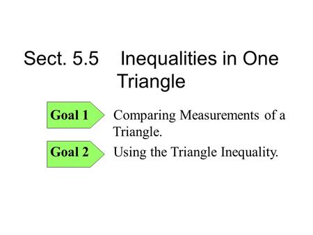 Sect. 5.5 Inequalities in One Triangle Goal 1 Comparing Measurements of a Triangle. Goal 2 Using the Triangle Inequality.