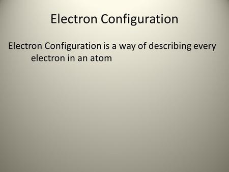 Electron Configuration Electron Configuration is a way of describing every electron in an atom.