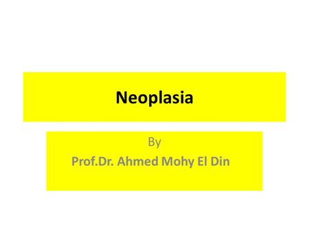 Neoplasia By Prof.Dr. Ahmed Mohy El Din Intended Learning Outcomes (ILOs): Define neoplasia: Differentiate neoplastic from non neoplastic lesions. Classify.