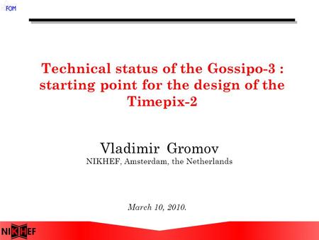 Technical status of the Gossipo-3 : starting point for the design of the Timepix-2 March 10, 2010. Vladimir Gromov NIKHEF, Amsterdam, the Netherlands.