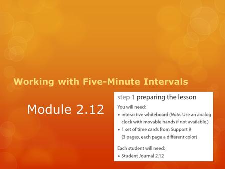 Module 2.12 Working with Five-Minute Intervals. Count by 5s Point to intervals on the clock and have volunteers identify how many minutes it represents.